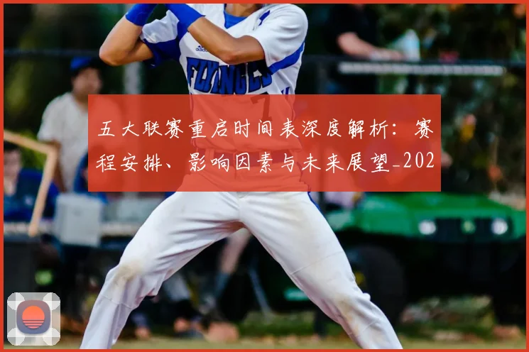 五大联赛重启时间表深度解析:赛程安排、影响因素与未来展望_20260611141830