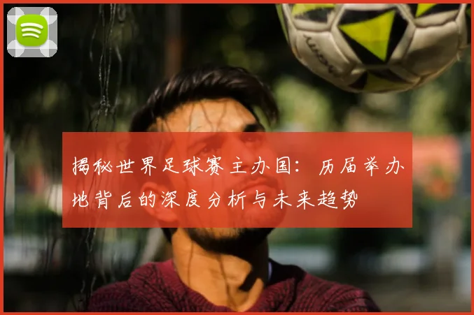 揭秘世界足球赛主办国：历届举办地背后的深度分析与未来趋势