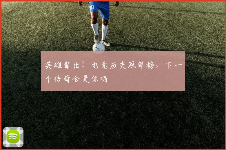 英雄辈出!电竞历史冠军榜,下一个传奇会是你吗