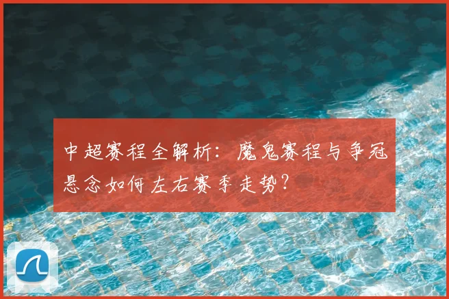 中超赛程全解析:魔鬼赛程与争冠悬念如何左右赛季走势?
