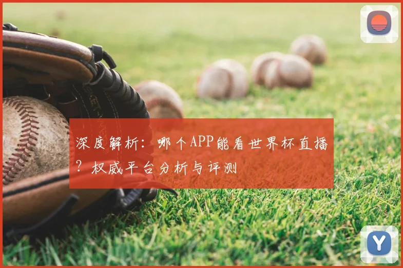深度解析:哪个APP能看世界杯直播?权威平台分析与评测