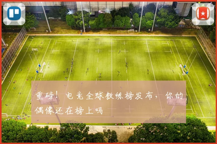 重磅！电竞全球教练榜发布，你的偶像还在榜上吗