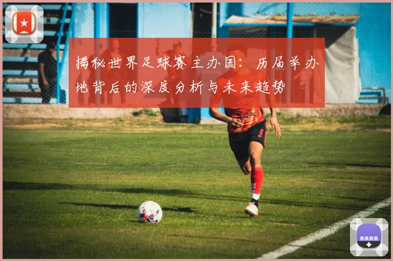 揭秘世界足球赛主办国:历届举办地背后的深度分析与未来趋势