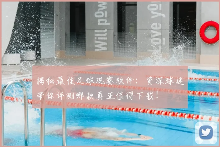 揭秘最佳足球观赛软件：资深球迷带你评测哪款真正值得下载！