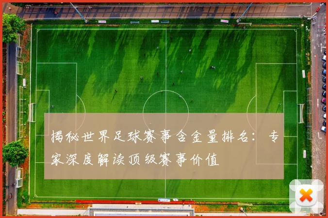 揭秘世界足球赛事含金量排名:专家深度解读顶级赛事价值