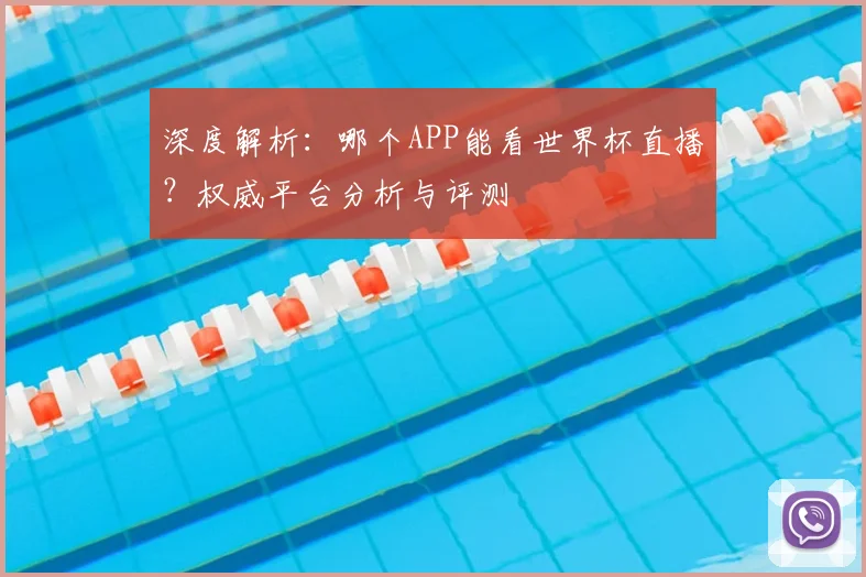 深度解析：哪个APP能看世界杯直播？权威平台分析与评测