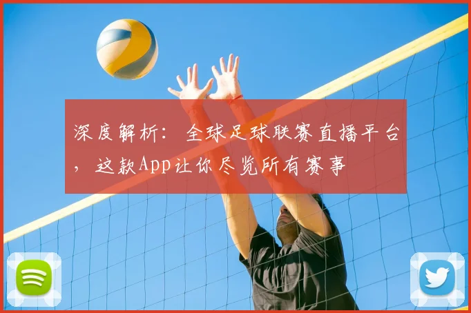 深度解析：全球足球联赛直播平台，这款App让你尽览所有赛事