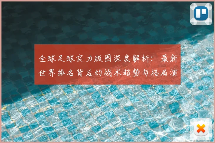 全球足球实力版图深度解析：最新世界排名背后的战术趋势与格局演变