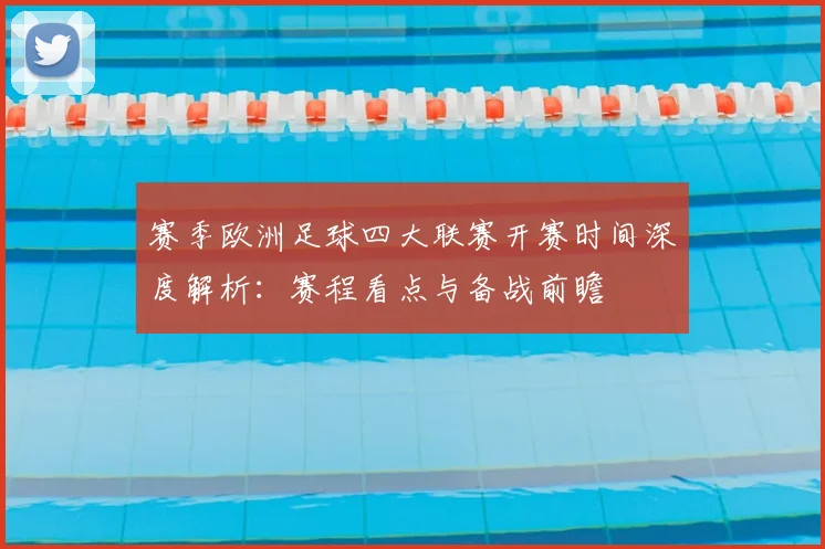 赛季欧洲足球四大联赛开赛时间深度解析：赛程看点与备战前瞻