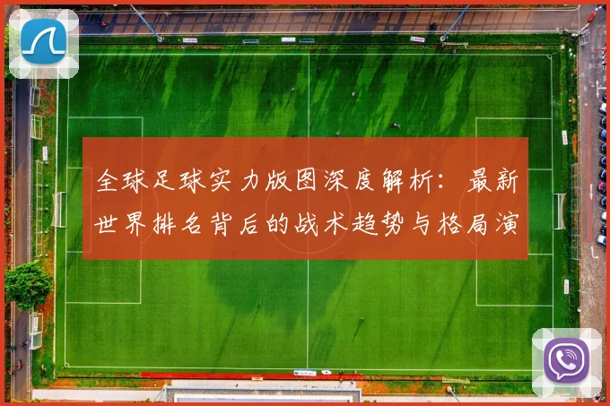 全球足球实力版图深度解析:最新世界排名背后的战术趋势与格局演变